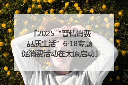 2025“晋情消费 品质生活”6·18专题促消费活动在太原启动